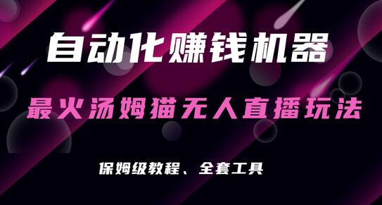 揭秘自动化赚钱：汤姆猫无人直播的赚钱秘籍，每日躺赚3位数 - 塑业网