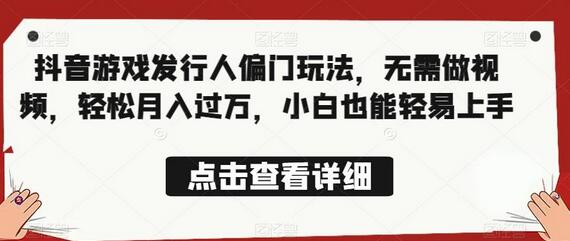 全网首发！抖音游戏发行人教你如何无需做视频，轻松月入过万！ - 塑业网