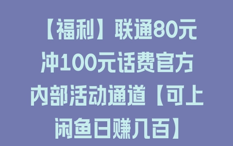 【福利】联通80元冲100元话费官方内部活动通道【可上闲鱼日赚几百】 - 塑业网