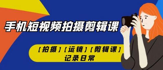 手机短视频-拍摄剪辑课【拍摄】【运镜】【剪辑课】记录日常 - 塑业网