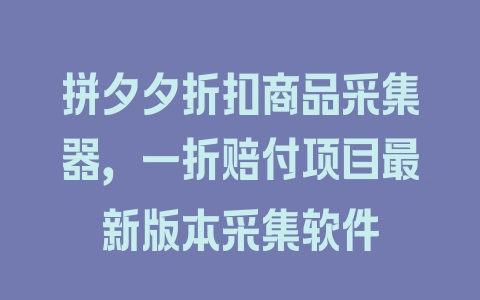 拼夕夕折扣商品采集器，一折赔付项目最新版本采集软件 - 塑业网