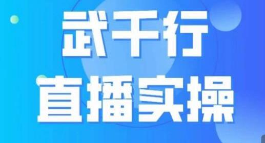 武千行直播课：包含账号定位、设置、带货账号搭建、选品等 - 塑业网