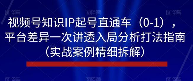 视频号知识IP起号直通车（0-1），平台差异一次讲透入局分析打法指南（实战案例精细拆解） - 塑业网