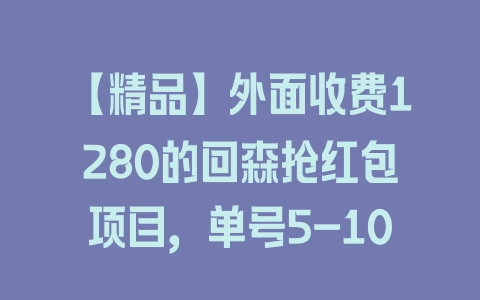 【精品】外面收费1280的回森抢红包项目，单号5-10+【脚本+详细教程】 - 塑业网