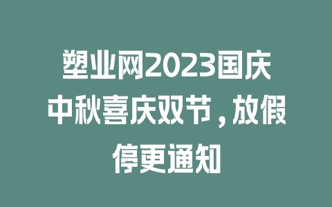 塑业网2023国庆中秋喜庆双节,放假停更通知 - 塑业网
