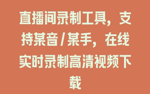 直播间录制工具，支持某音/某手，在线实时录制高清视频下载 - 塑业网