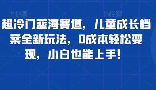 【独家揭秘】超冷门蓝海赛道——儿童成长档案的新玩法 - 塑业网