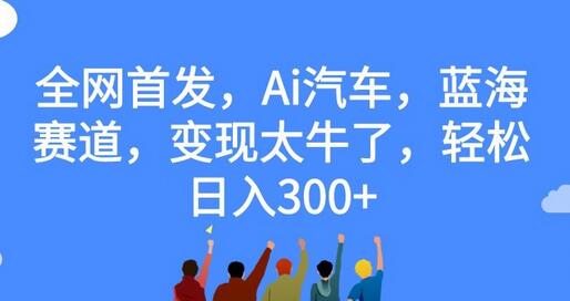 【独家揭秘】AI汽车在蓝海赛道，变现能力超牛轻松实现日赚300+ - 塑业网