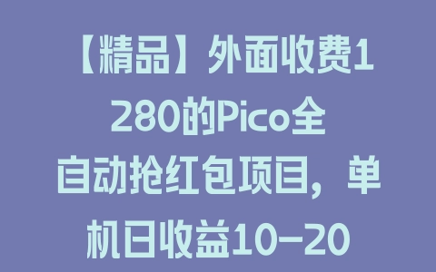 【精品】外面收费1280的Pico全自动抢红包项目，单机日收益10-20+【抢包脚本+详情教程】 - 塑业网