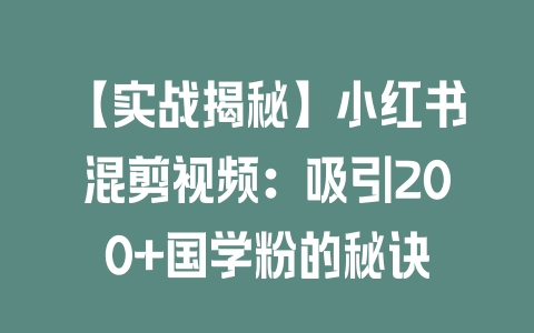 【实战揭秘】小红书混剪视频：吸引200+国学粉的秘诀 - 塑业网