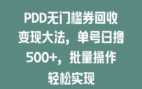 PDD无门槛券回收变现大法，单号日撸500+，批量操作轻松实现 - 塑业网