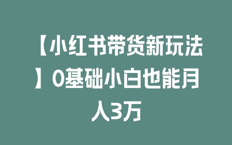 【小红书带货新玩法】0基础小白也能月入3万 - 塑业网