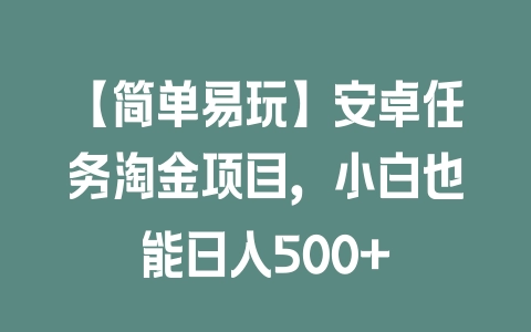 【简单易玩】安卓任务淘金项目，小白也能日入500+ - 塑业网