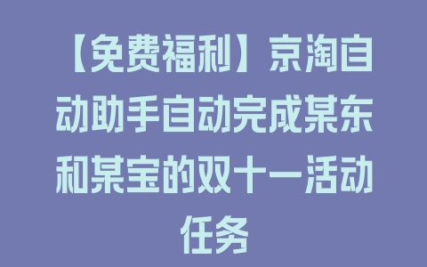 【免费福利】京淘自动助手自动完成某东和某宝的双十一活动任务 - 塑业网