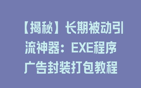 【揭秘】长期被动引流神器：EXE程序广告封装打包教程 - 塑业网