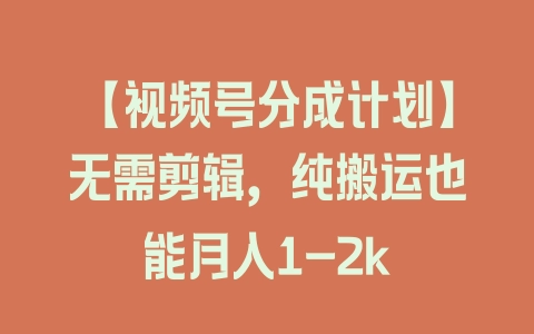 【视频号分成计划】无需剪辑，纯搬运也能月入1-2k - 塑业网