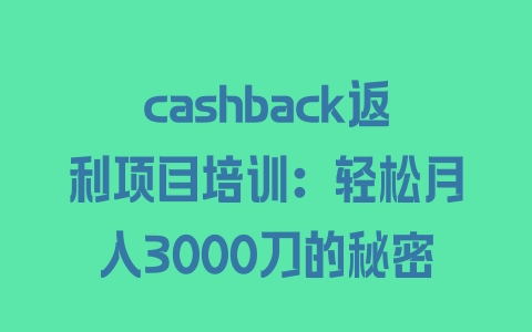 cashback返利项目培训：轻松月入3000刀的秘密 - 塑业网