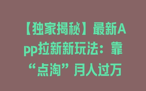 【独家揭秘】最新App拉新新玩法：靠“点淘”月入过万 - 塑业网