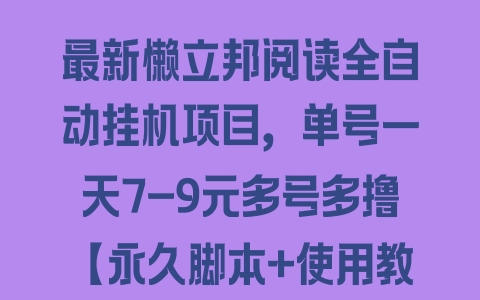 最新懒立邦阅读全自动挂机项目，单号一天7-9元多号多撸【永久脚本+使用教程】 - 塑业网