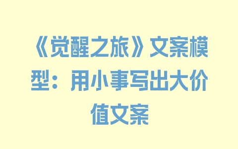 《觉醒之旅》文案模型：用小事写出大价值文案 - 塑业网