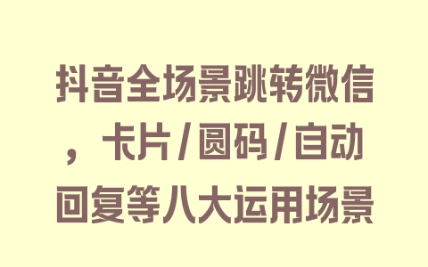 抖音全场景跳转微信，卡片/圆码/自动回复等八大运用场景 - 塑业网