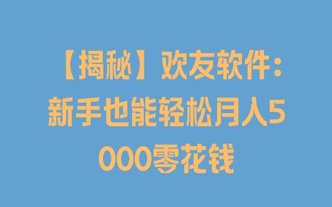 【揭秘】欢友软件：新手也能轻松月入5000零花钱 - 塑业网