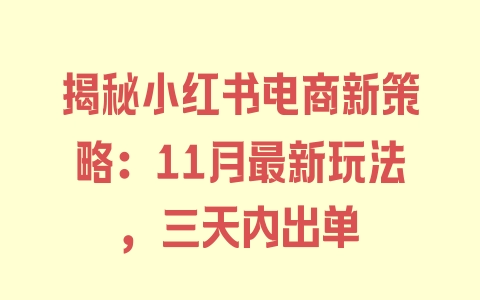 揭秘小红书电商新策略：11月最新玩法，三天内出单 - 塑业网