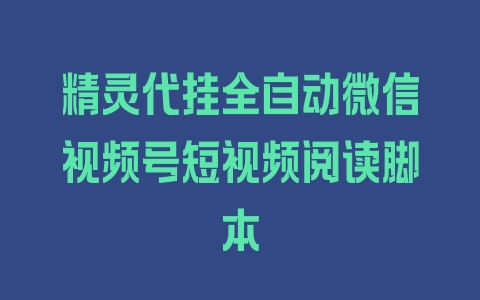 精灵代挂全自动微信视频号短视频阅读脚本 - 塑业网