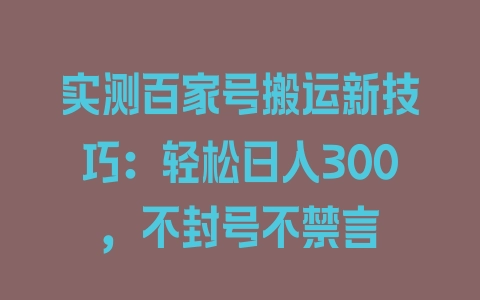 实测百家号搬运新技巧：轻松日入300，不封号不禁言 - 塑业网