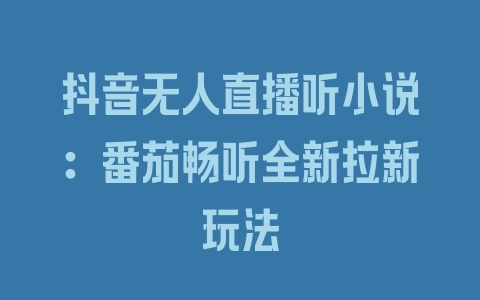 抖音无人直播听小说：番茄畅听全新拉新玩法 - 塑业网