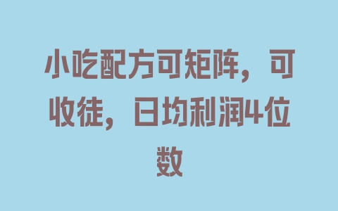 小吃配方可矩阵，可收徒，日均利润4位数 - 塑业网