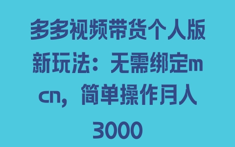 多多视频带货个人版新玩法：无需绑定mcn，简单操作月入3000 - 塑业网