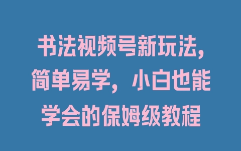 书法视频号新玩法，简单易学，小白也能学会的保姆级教程 - 塑业网