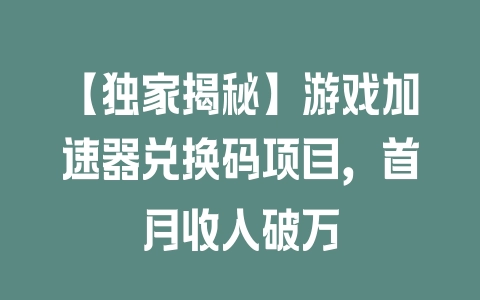 【独家揭秘】游戏加速器兑换码项目，首月收入破万 - 塑业网