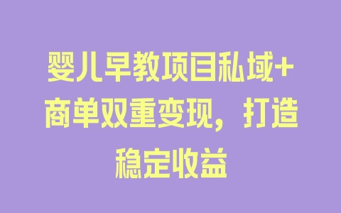 婴儿早教项目私域+商单双重变现，打造稳定收益 - 塑业网