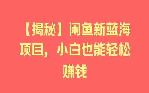 【揭秘】闲鱼新蓝海项目，小白也能轻松赚钱 - 塑业网