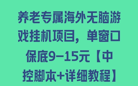 养老专属海外无脑游戏挂机项目，单窗口保底9-15元【中控脚本+详细教程】 - 塑业网