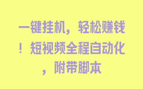 一键挂机，轻松赚钱！短视频全程自动化，附带脚本 - 塑业网