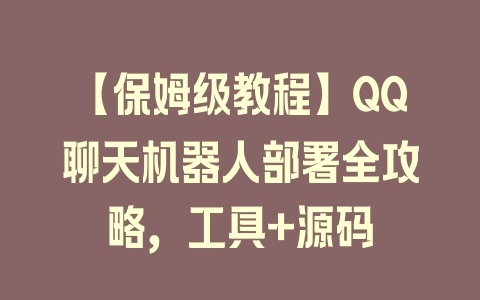 【保姆级教程】QQ聊天机器人部署全攻略，工具+源码 - 塑业网