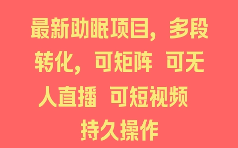 最新助眠项目，多段转化，可矩阵 可无人直播 可短视频 持久操作 - 塑业网