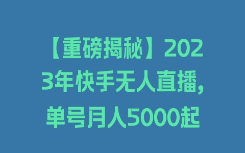 【重磅揭秘】2023年快手无人直播，单号月入5000起 - 塑业网