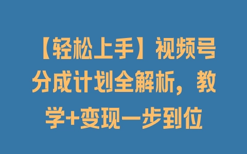 【轻松上手】视频号分成计划全解析，教学+变现一步到位 - 塑业网