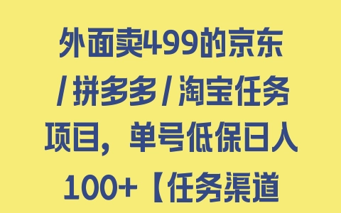 外面卖499的京东/拼多多/淘宝任务项目，单号低保日入100+【任务渠道+技术指导】 - 塑业网