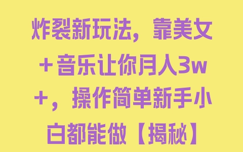 炸裂新玩法，靠美女＋音乐让你月入3w＋，操作简单新手小白都能做【揭秘】 - 塑业网