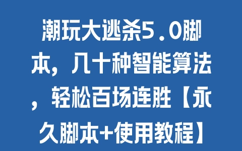 潮玩大逃杀5.0脚本，几十种智能算法，轻松百场连胜【永久脚本+使用教程】 - 塑业网