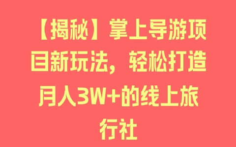 【揭秘】掌上导游项目新玩法，轻松打造月入3W+的线上旅行社 - 塑业网