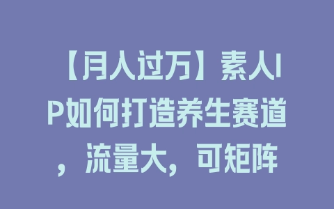 【月入过万】素人IP如何打造养生赛道，流量大，可矩阵 - 塑业网