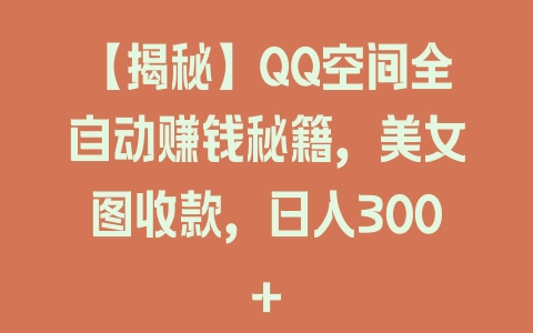 【揭秘】QQ空间全自动赚钱秘籍，美女图收款，日入300+ - 塑业网
