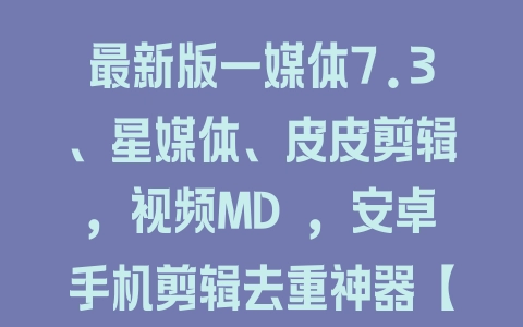 最新版一媒体7.3、星媒体、皮皮剪辑，视频MD ，安卓手机剪辑去重神器【永久脚本】 - 塑业网