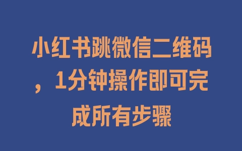 小红书跳微信二维码，1分钟操作即可完成所有步骤 - 塑业网